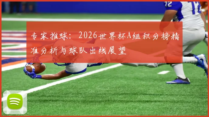 专家推球：2026世界杯A组积分榜精准分析与球队出线展望