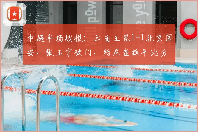 中超半场战报：云南玉昆1-1北京国安，张玉宁破门，约尼查扳平比分