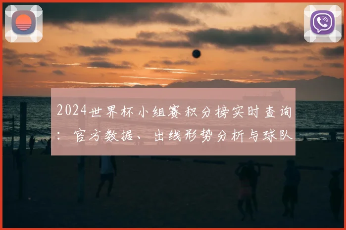 2024世界杯小组赛积分榜实时查询：官方数据、出线形势分析与球队排名