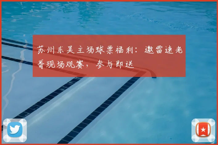 苏州东吴主场球票福利：邀雷速老哥现场观赛，参与即送