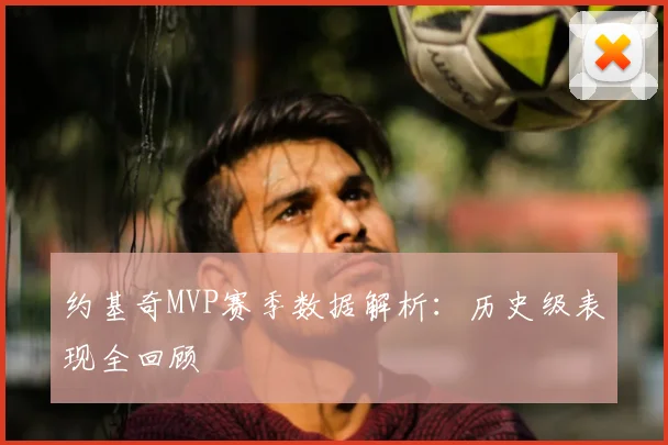 约基奇MVP赛季数据解析：历史级表现全回顾