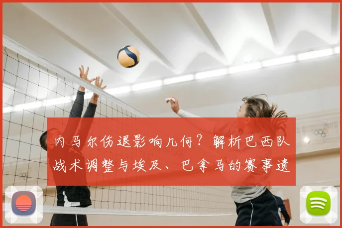 内马尔伤退影响几何？解析巴西队战术调整与埃及、巴拿马的赛事遗憾