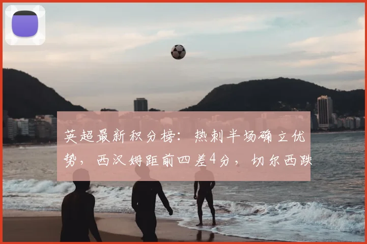 英超最新积分榜：热刺半场确立优势，西汉姆距前四差4分，切尔西跌至十名外