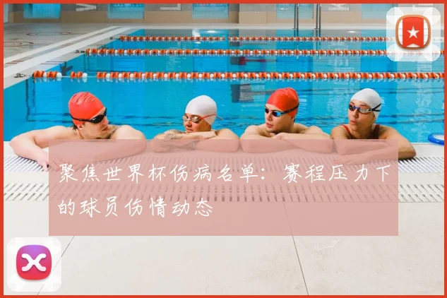 聚焦世界杯伤病名单：赛程压力下的球员伤情动态