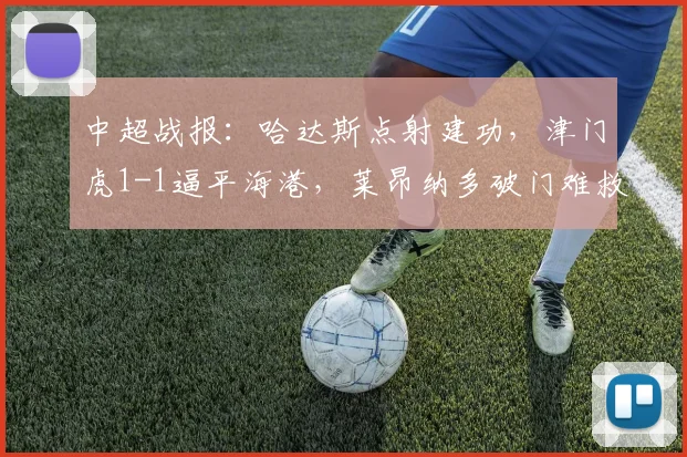 中超战报：哈达斯点射建功，津门虎1-1逼平海港，莱昂纳多破门难救主