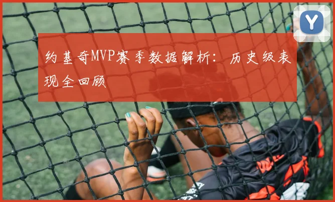 约基奇MVP赛季数据解析：历史级表现全回顾