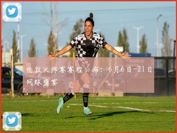 伦敦大师赛赛程公布:6月6日-21日网球盛宴