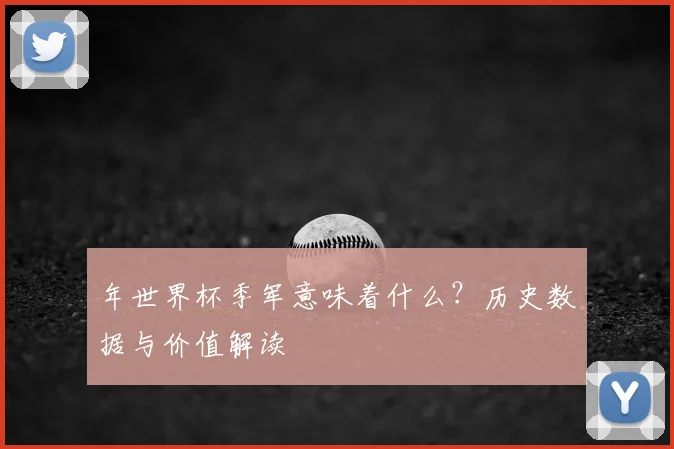 年世界杯季军意味着什么？历史数据与价值解读