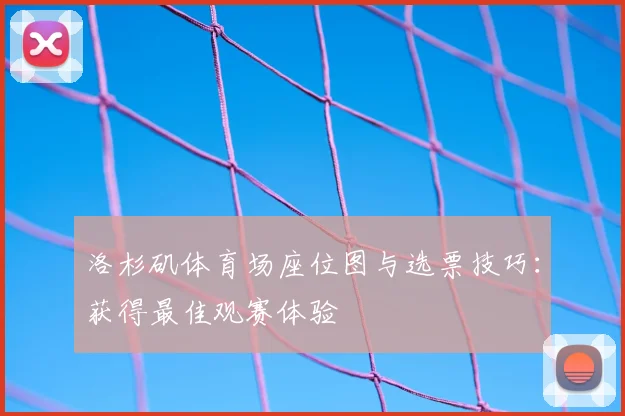洛杉矶体育场座位图与选票技巧:获得最佳观赛体验