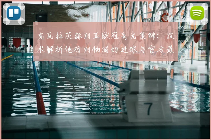 克瓦拉茨赫利亚欧冠高光集锦：技术解析他对利物浦的进球与官方最佳球员评选